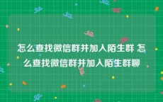 怎么查找微信群并加入陌生群 怎么查找微信群并加入陌生群聊