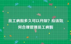 员工病假多久可以开除？应该如何合理管理员工病假