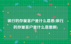 银行的存量客户是什么意思(银行的存量客户是什么意思啊)