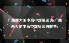 广西西大附中高中部复读班(广西西大附中高中部复读班收费)