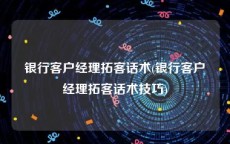 银行客户经理拓客话术(银行客户经理拓客话术技巧)