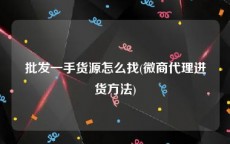 批发一手货源怎么找(微商代理进货方法)