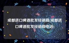 成都进口啤酒批发经销商(成都进口啤酒批发经销商电话)