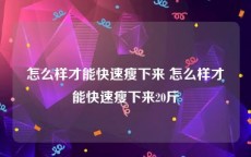 怎么样才能快速瘦下来 怎么样才能快速瘦下来20斤