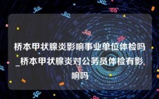 桥本甲状腺炎影响事业单位体检吗_桥本甲状腺炎对公务员体检有影响吗