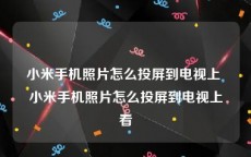 小米手机照片怎么投屏到电视上 小米手机照片怎么投屏到电视上看