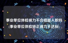 事业单位体检视力不合格能入职吗(事业单位体检矫正视力不达标)