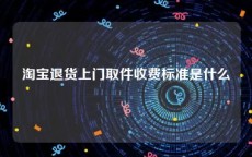 淘宝退货上门取件收费标准是什么