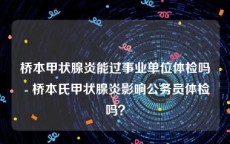 桥本甲状腺炎能过事业单位体检吗 - 桥本氏甲状腺炎影响公务员体检吗？