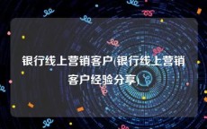 银行线上营销客户(银行线上营销客户经验分享)