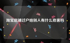 淘宝店铺过户给别人有什么危害吗