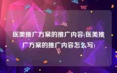 医美推广方案的推广内容(医美推广方案的推广内容怎么写)