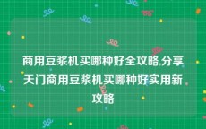 商用豆浆机买哪种好全攻略,分享天门商用豆浆机买哪种好实用新攻略