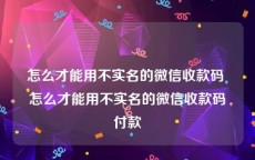 怎么才能用不实名的微信收款码 怎么才能用不实名的微信收款码付款