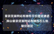 童装货源网站有哪些平价提货通道,保山童装货源网站有哪些怎么加盟价提货