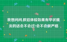 我想问问,教招体检如果有甲状腺炎的话会不会过?会不会很严格