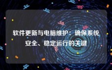 软件更新与电脑维护：确保系统安全、稳定运行的关键