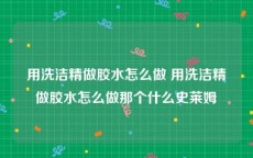 用洗洁精做胶水怎么做 用洗洁精做胶水怎么做那个什么史莱姆