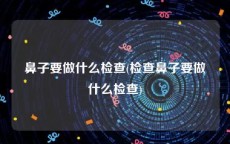 鼻子要做什么检查(检查鼻子要做什么检查)