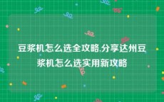 豆浆机怎么选全攻略,分享达州豆浆机怎么选实用新攻略