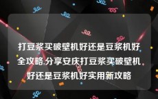 打豆浆买破壁机好还是豆浆机好全攻略,分享安庆打豆浆买破壁机好还是豆浆机好实用新攻略