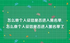 怎么查个人征信是否进入黑名单 怎么查个人征信是否进入黑名单了