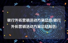 银行外拓营销活动方案总结(银行外拓营销活动方案总结报告)