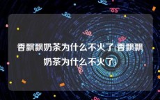 香飘飘奶茶为什么不火了(香飘飘奶茶为什么不火了)