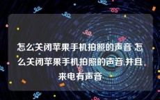 怎么关闭苹果手机拍照的声音 怎么关闭苹果手机拍照的声音,并且来电有声音