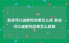 游泳可以减肥吗效果怎么样 游泳可以减肥吗效果怎么样啊