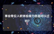 事业单位入职体检视力色弱可以过吗？