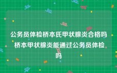 公务员体检桥本氏甲状腺炎合格吗 桥本甲状腺炎能通过公务员体检吗