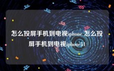 怎么投屏手机到电视iphone 怎么投屏手机到电视iphone11