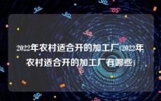 2022年农村适合开的加工厂(2022年农村适合开的加工厂有哪些)