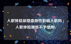 入职体检尿隐血阳性影响入职吗 (入职体检哪些不予录用)