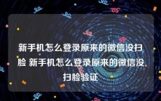 新手机怎么登录原来的微信没扫脸 新手机怎么登录原来的微信没扫脸验证