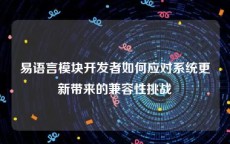 易语言模块开发者如何应对系统更新带来的兼容性挑战