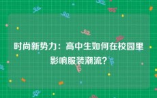 时尚新势力：高中生如何在校园里影响服装潮流？