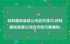 材料商和装修公司合作技巧(材料商和装修公司合作技巧有哪些)