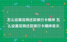 怎么设置花呗还款银行卡顺序 怎么设置花呗还款银行卡顺序显示