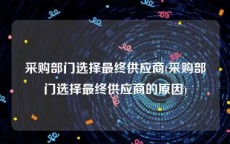 采购部门选择最终供应商(采购部门选择最终供应商的原因)