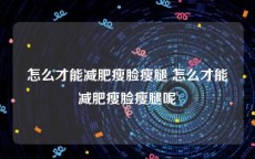 怎么才能减肥瘦脸瘦腿 怎么才能减肥瘦脸瘦腿呢