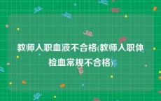 教师入职血液不合格(教师入职体检血常规不合格)