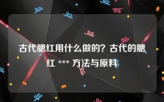 古代腮红用什么做的？古代的腮红 *** 方法与原料