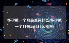 怀孕第一个月最忌讳什么(怀孕第一个月最忌讳什么水果)