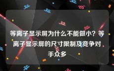 等离子显示屏为什么不能做小？等离子显示屏的尺寸限制及竞争对手众多