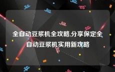 全自动豆浆机全攻略,分享保定全自动豆浆机实用新攻略