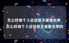 怎么样查个人征信是不是黑名单 怎么样查个人征信是不是黑名单的