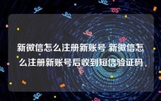 新微信怎么注册新账号 新微信怎么注册新账号后收到短信验证码