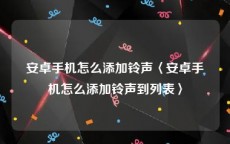 安卓手机怎么添加铃声〈安卓手机怎么添加铃声到列表〉